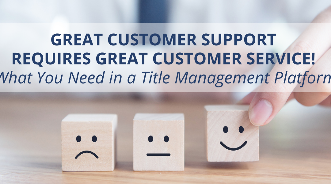 Great Customer Support Requires Great Customer Service! What You Need in a Title Management Platform 